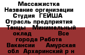 Массажистка › Название организации ­ Студия "ГЕЙША" › Отрасль предприятия ­ Танцы › Минимальный оклад ­ 70 000 - Все города Работа » Вакансии   . Амурская обл.,Архаринский р-н